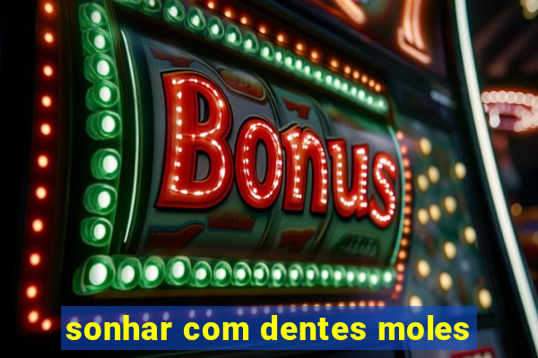 sonhar com dentes moles